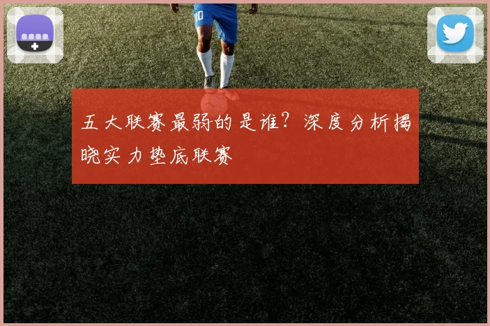 五大联赛最弱的是谁?深度分析揭晓实力垫底联赛