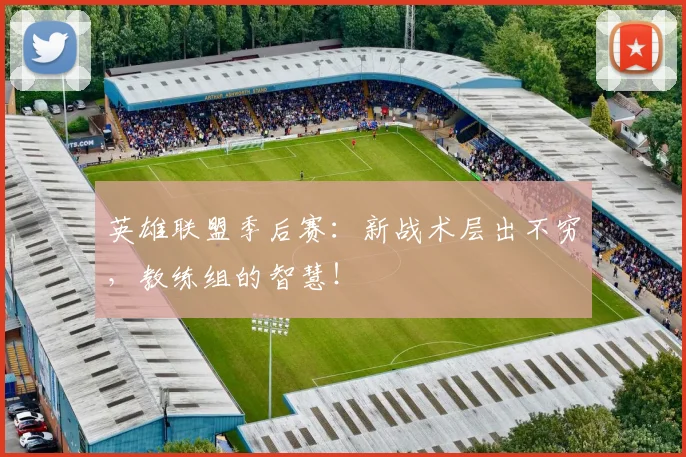 英雄联盟季后赛:新战术层出不穷,教练组的智慧!